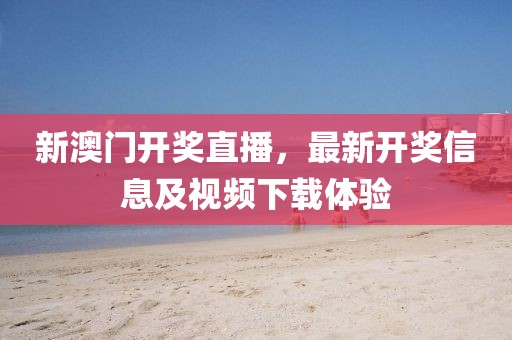 新澳门开奖直播，最新开奖信息及视频下载体验