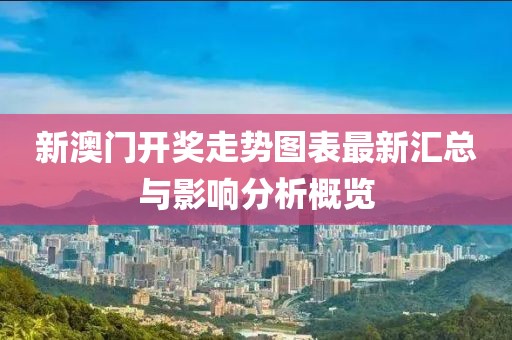 新澳门开奖走势图表最新汇总与影响分析概览