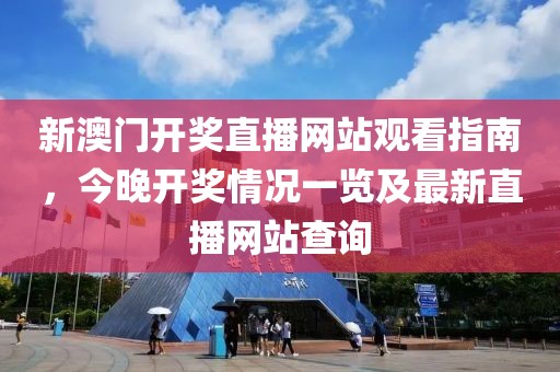 新澳门开奖直播网站观看指南，今晚开奖情况一览及最新直播网站查询