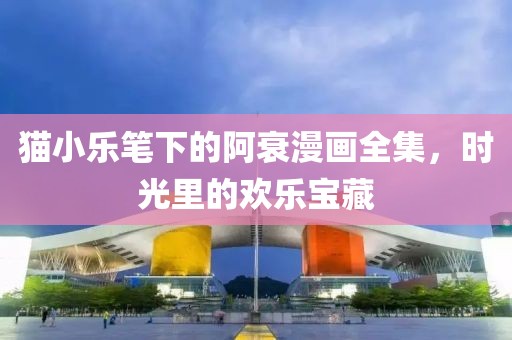 猫小乐笔下的阿衰漫画全集，时光里的欢乐宝藏
