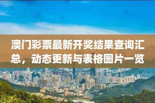 澳门彩票最新开奖结果查询汇总，动态更新与表格图片一览