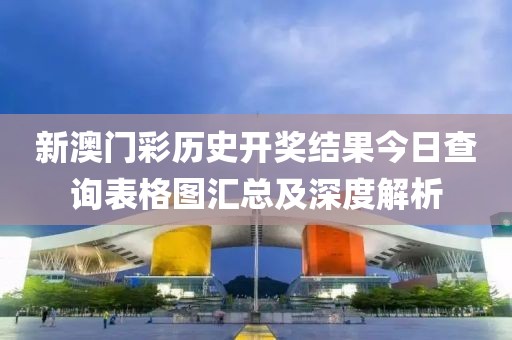 新澳门彩历史开奖结果今日查询表格图汇总及深度解析