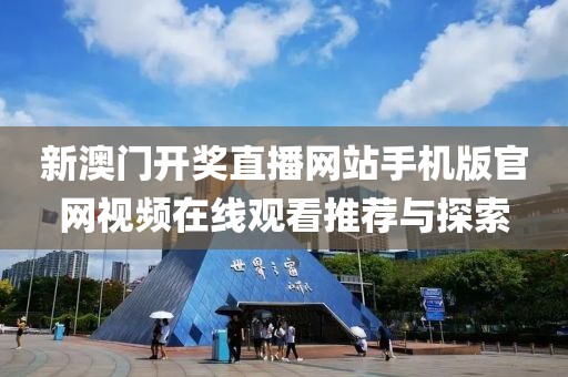 新澳门开奖直播网站手机版官网视频在线观看推荐与探索