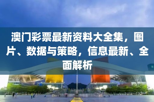 澳门彩票最新资料大全集，图片、数据与策略，信息最新、全面解析
