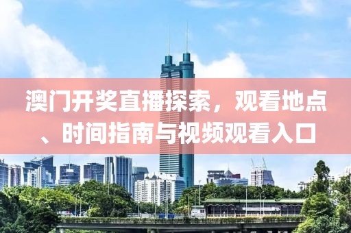 澳门开奖直播探索，观看地点、时间指南与视频观看入口