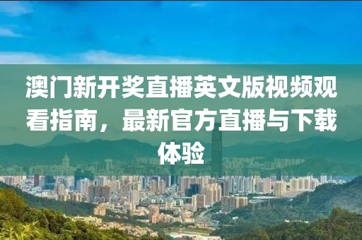 澳门新开奖直播英文版视频观看指南，最新官方直播与下载体验