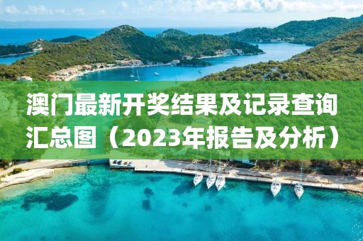 澳门最新开奖结果及记录查询汇总图（2023年报告及分析）