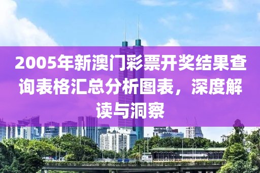 2005年新澳门彩票开奖结果查询表格汇总分析图表，深度解读与洞察
