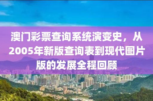 澳门彩票查询系统演变史，从2005年新版查询表到现代图片版的发展全程回顾