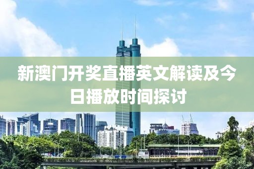 新澳门开奖直播英文解读及今日播放时间探讨