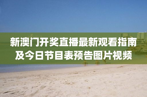 新澳门开奖直播最新观看指南及今日节目表预告图片视频