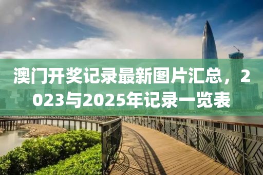 澳门开奖记录最新图片汇总，2023与2025年记录一览表