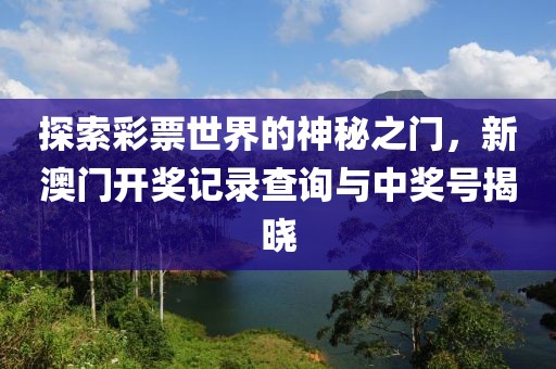 探索彩票世界的神秘之门，新澳门开奖记录查询与中奖号揭晓