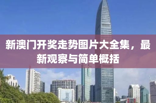 新澳门开奖走势图片大全集，最新观察与简单概括