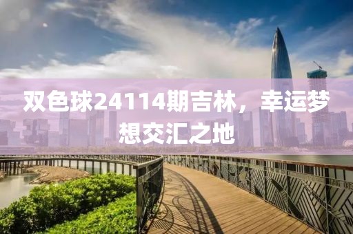 双色球24114期吉林，幸运梦想交汇之地