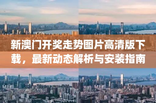 新澳门开奖走势图片高清版下载，最新动态解析与安装指南