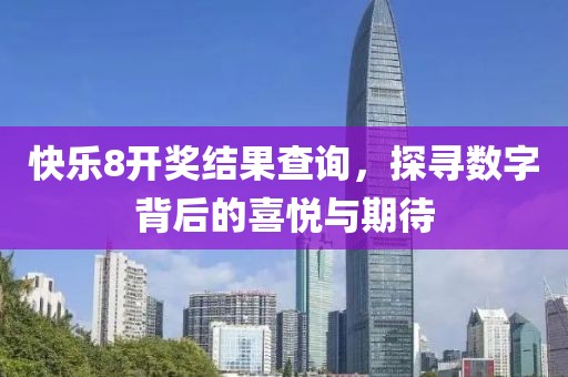 快乐8开奖结果查询，探寻数字背后的喜悦与期待