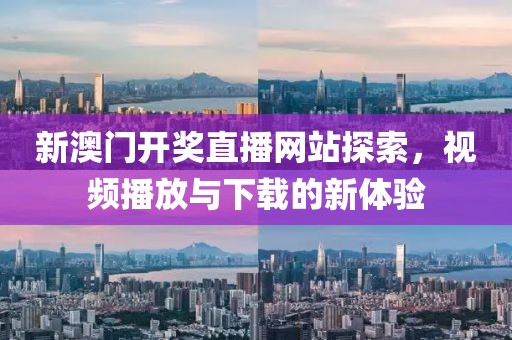 新澳门开奖直播网站探索，视频播放与下载的新体验