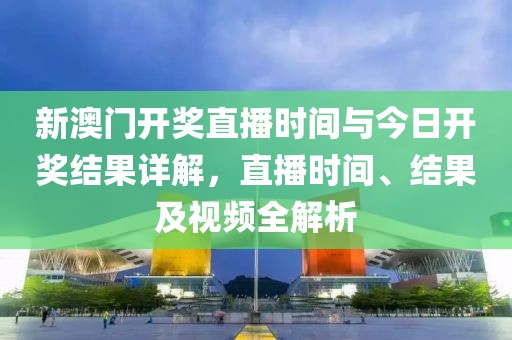 新澳门开奖直播时间与今日开奖结果详解，直播时间、结果及视频全解析