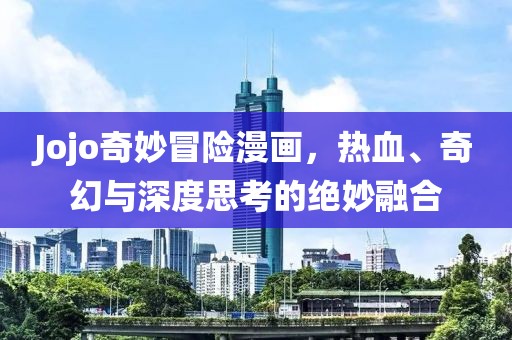 Jojo奇妙冒险漫画，热血、奇幻与深度思考的绝妙融合