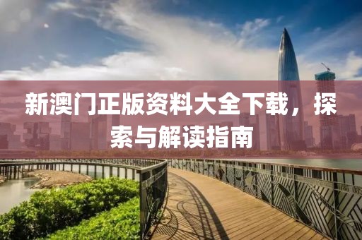 新澳门正版资料大全下载，探索与解读指南