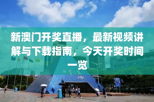 新澳门开奖直播，最新视频讲解与下载指南，今天开奖时间一览