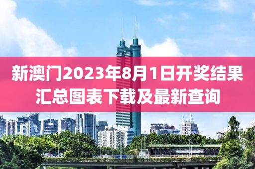 新澳门2023年8月1日开奖结果汇总图表下载及最新查询