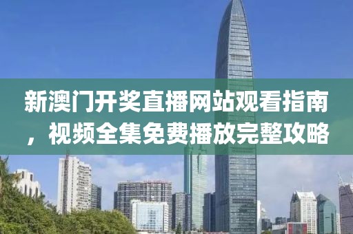 新澳门开奖直播网站观看指南，视频全集免费播放完整攻略