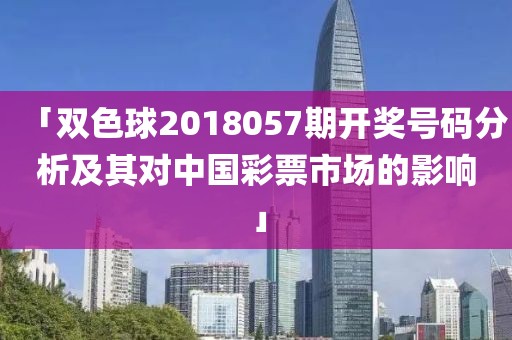 「双色球2018057期开奖号码分析及其对中国彩票市场的影响」