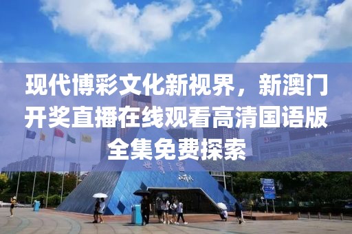 现代博彩文化新视界，新澳门开奖直播在线观看高清国语版全集免费探索