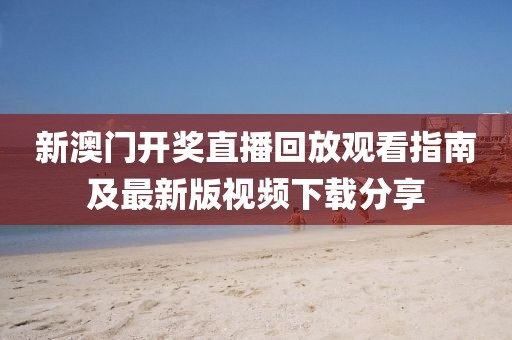 新澳门开奖直播回放观看指南及最新版视频下载分享