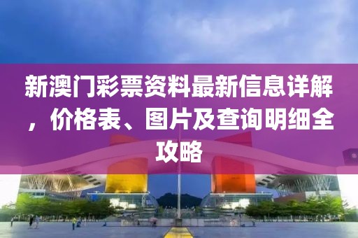 新澳门彩票资料最新信息详解，价格表、图片及查询明细全攻略