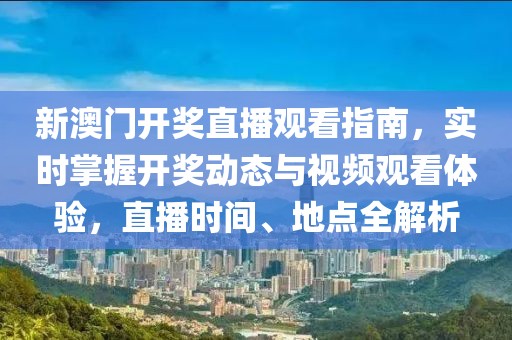 新澳门开奖直播观看指南，实时掌握开奖动态与视频观看体验，直播时间、地点全解析