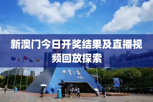 新澳门今日开奖结果及直播视频回放探索