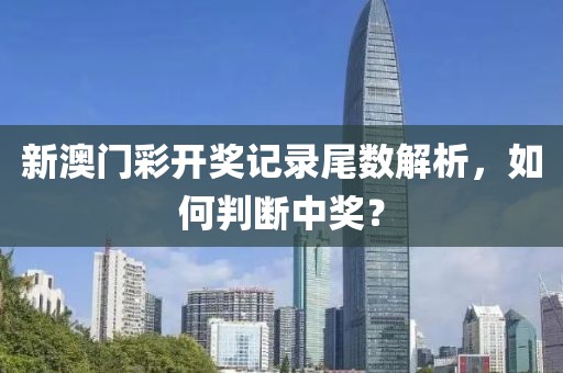 新澳门彩开奖记录尾数解析，如何判断中奖？