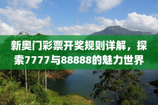 新奥门彩票开奖规则详解，探索7777与88888的魅力世界
