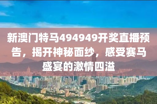 新澳门特马494949开奖直播预告，揭开神秘面纱，感受赛马盛宴的激情四溢
