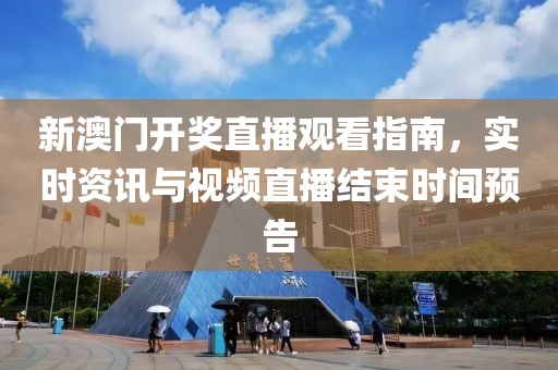 新澳门开奖直播观看指南，实时资讯与视频直播结束时间预告