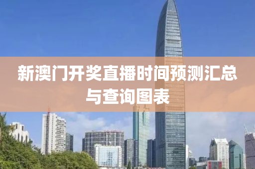 新澳门开奖直播时间预测汇总与查询图表
