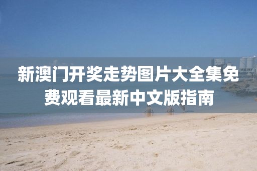新澳门开奖走势图片大全集免费观看最新中文版指南