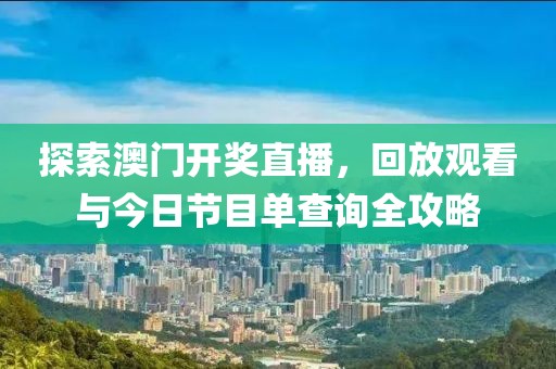 探索澳门开奖直播，回放观看与今日节目单查询全攻略