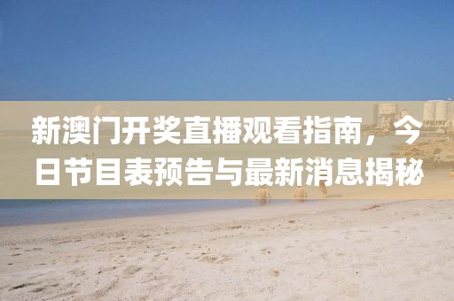 新澳门开奖直播观看指南，今日节目表预告与最新消息揭秘