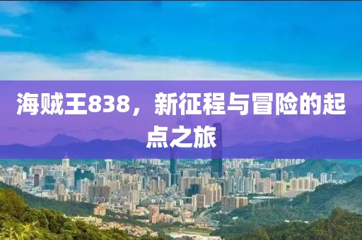 海贼王838，新征程与冒险的起点之旅