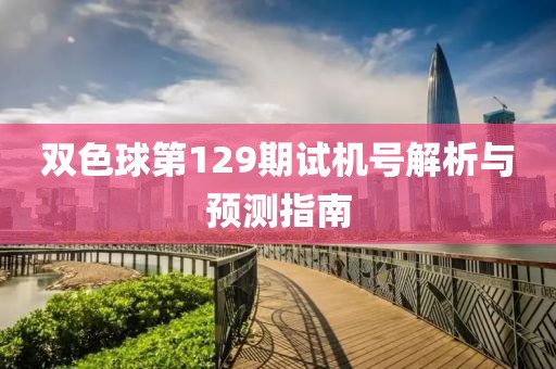 双色球第129期试机号解析与预测指南