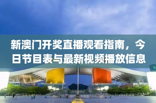 新澳门开奖直播观看指南，今日节目表与最新视频播放信息