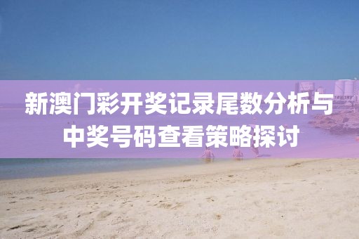 新澳门彩开奖记录尾数分析与中奖号码查看策略探讨
