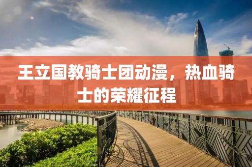 王立国教骑士团动漫，热血骑士的荣耀征程