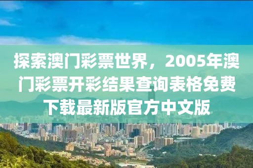 探索澳门彩票世界，2005年澳门彩票开彩结果查询表格免费下载最新版官方中文版