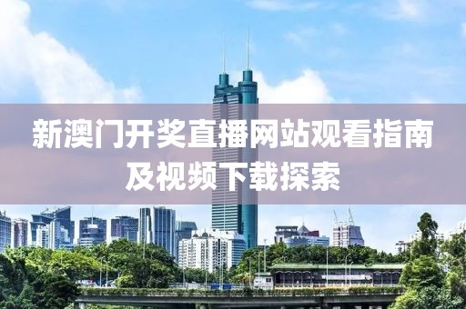 新澳门开奖直播网站观看指南及视频下载探索