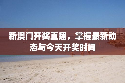新澳门开奖直播，掌握最新动态与今天开奖时间